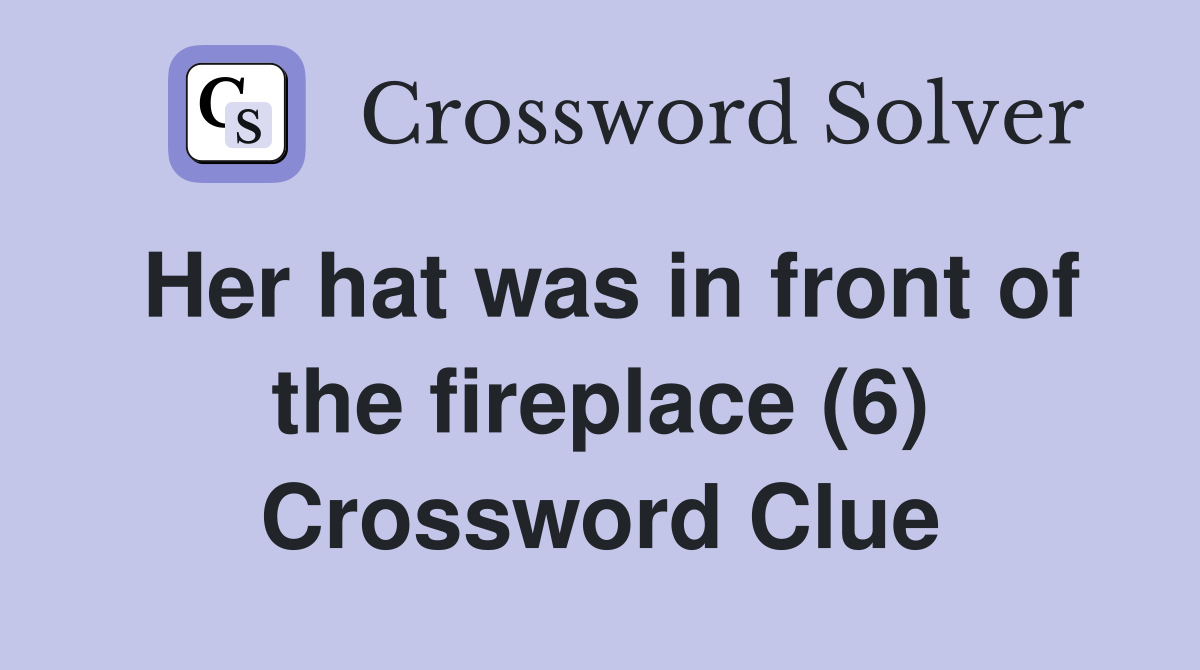 Her hat was in front of the fireplace (6) Crossword Clue