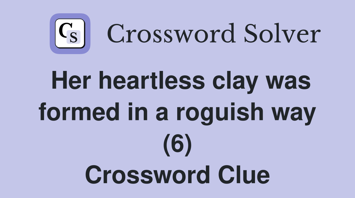 Her heartless clay was formed in a roguish way (6) Crossword Clue
