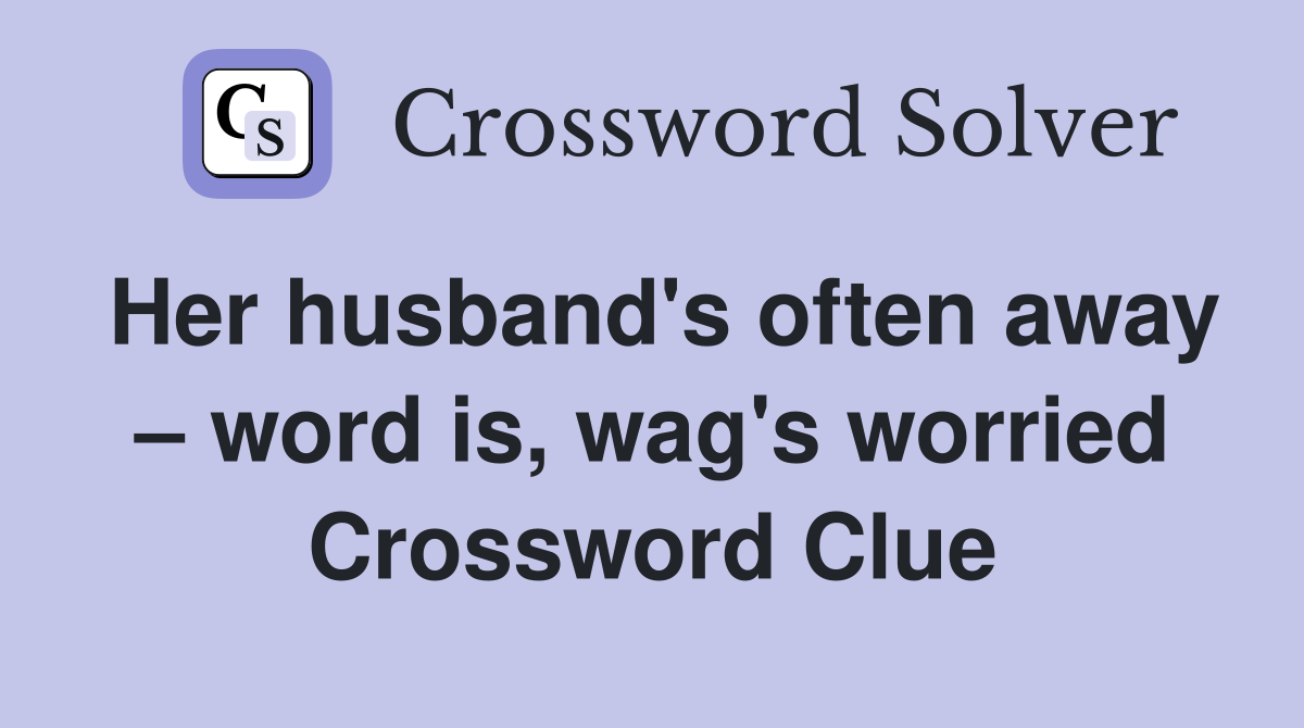 Her husband's often away – word is, wag's worried Crossword Clue