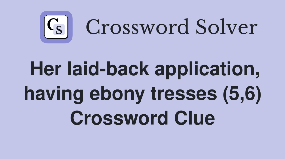 Her laid-back application, having ebony tresses (5,6) Crossword Clue