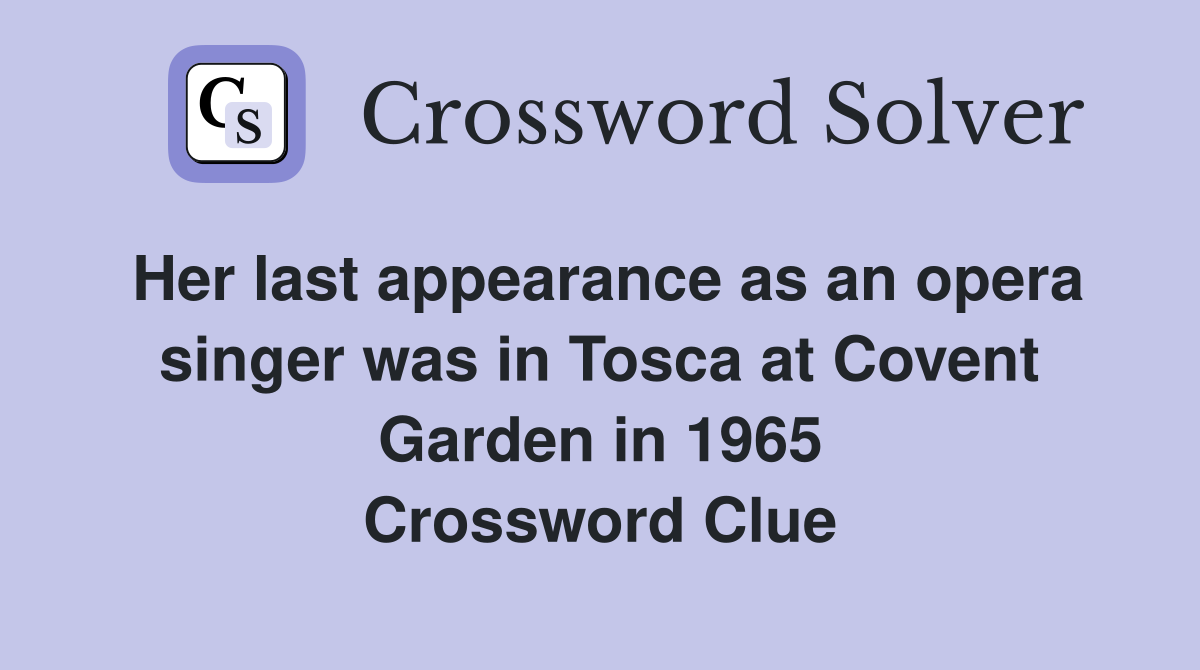 Her last appearance as an opera singer was in Tosca at Covent Garden in 1965 Crossword Clue