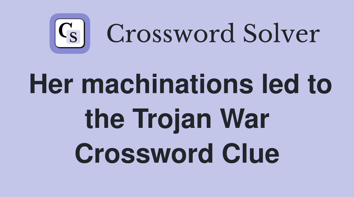 Her machinations led to the Trojan War Crossword Clue