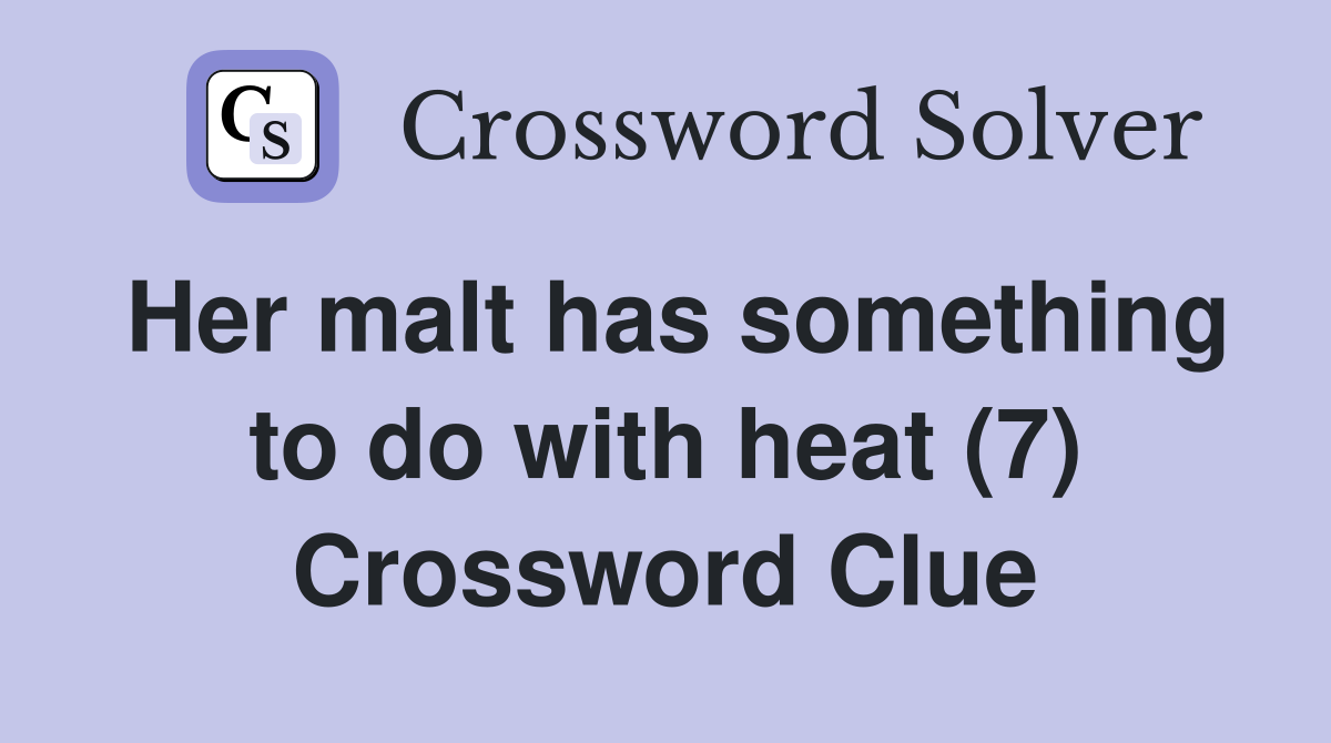 Her malt has something to do with heat (7) Crossword Clue
