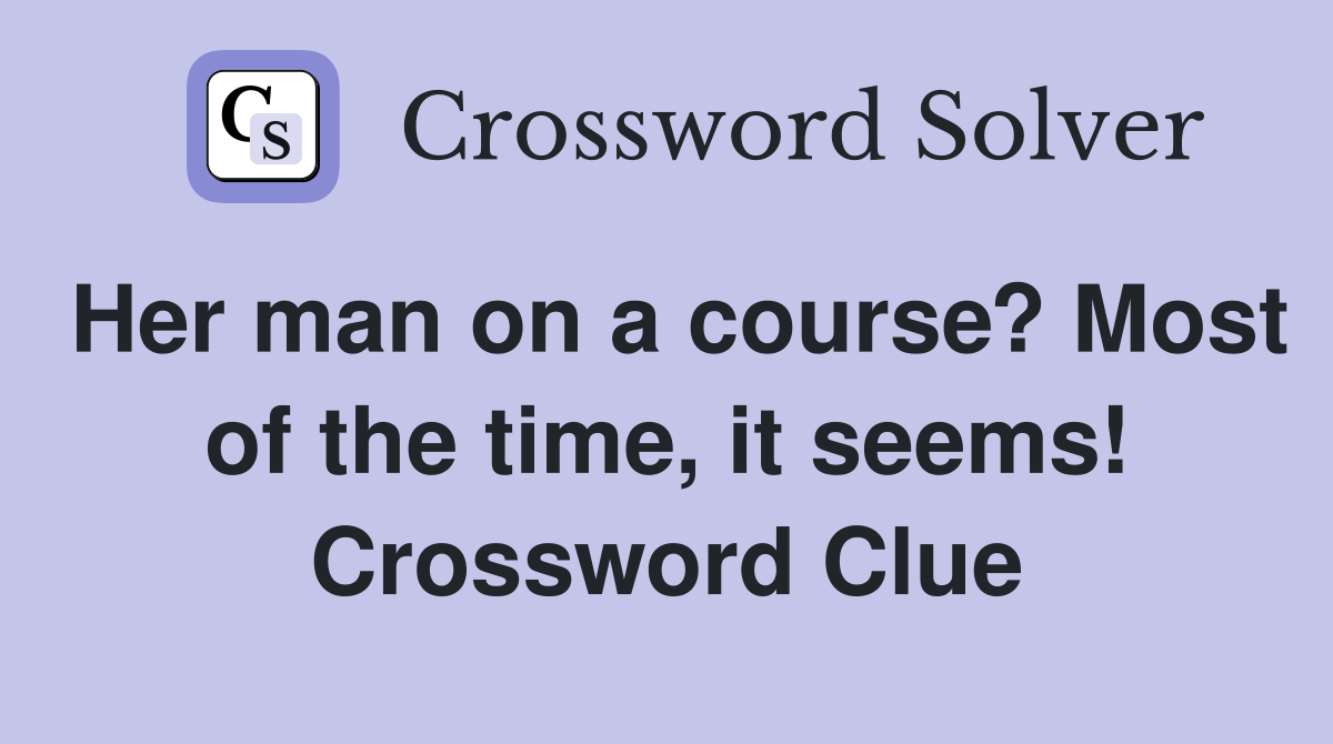 Her man on a course? Most of the time, it seems! Crossword Clue