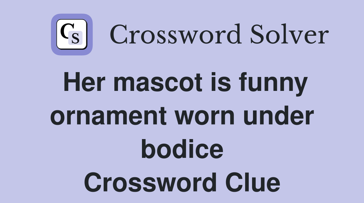 Her mascot is funny ornament worn under bodice Crossword Clue