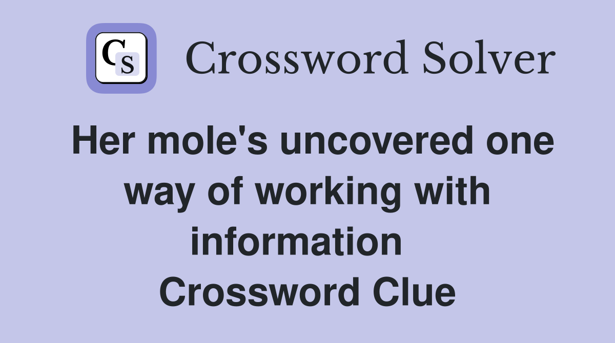 Her mole's uncovered one way of working with information   Crossword Clue