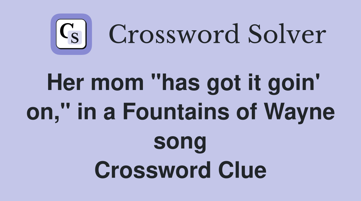 Her mom "has got it goin' on," in a Fountains of Wayne song Crossword Clue
