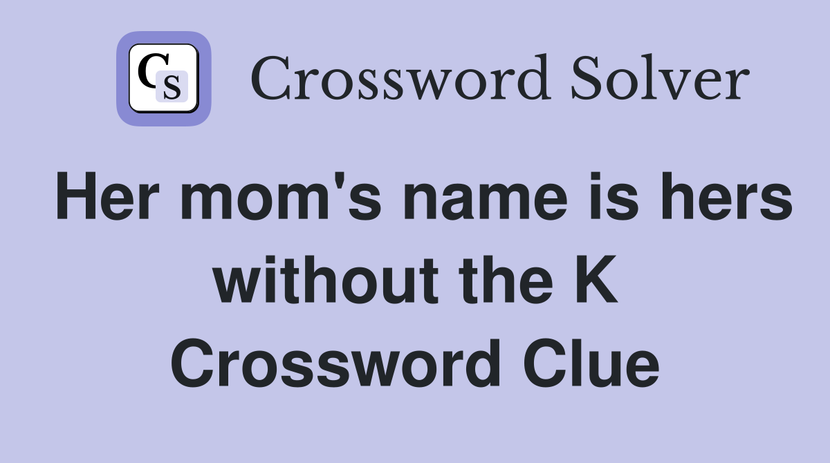Her mom's name is hers without the K Crossword Clue