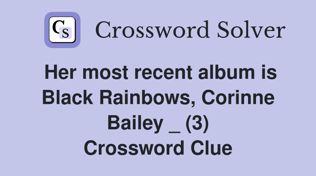 Her most recent album is Black Rainbows, Corinne Bailey _ (3) Crossword Clue