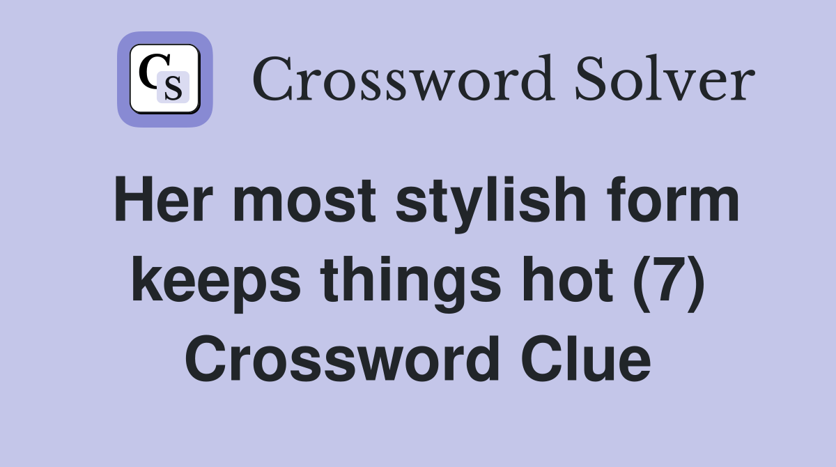 Her most stylish form keeps things hot (7) Crossword Clue