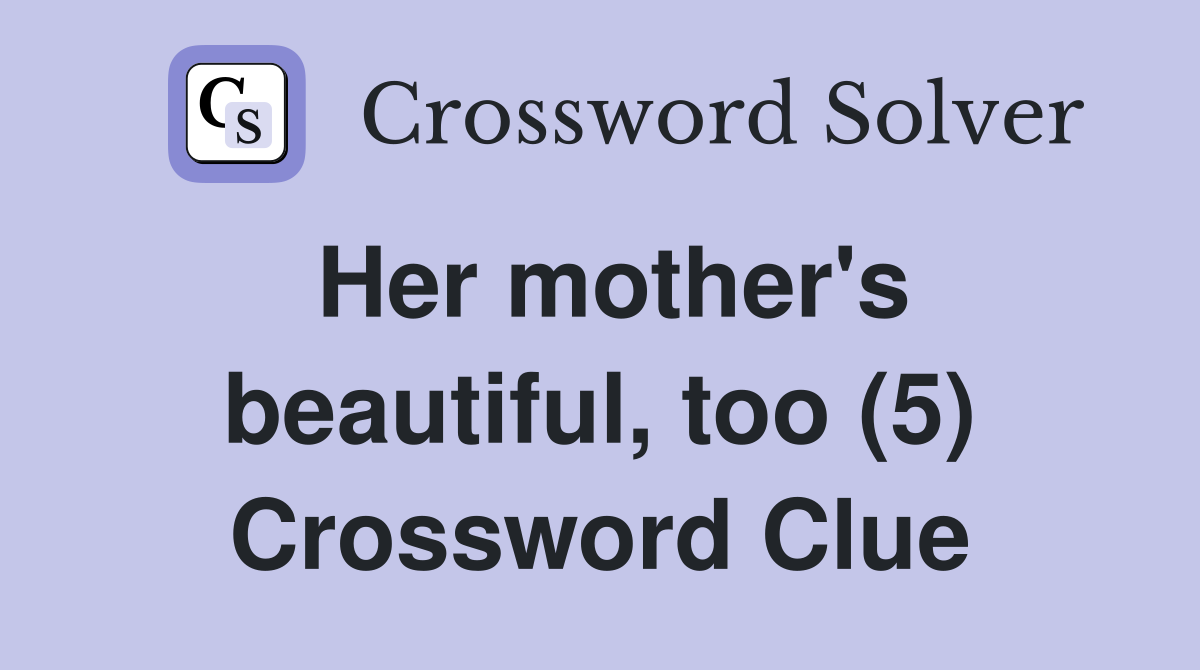 Her mother's beautiful, too (5) Crossword Clue