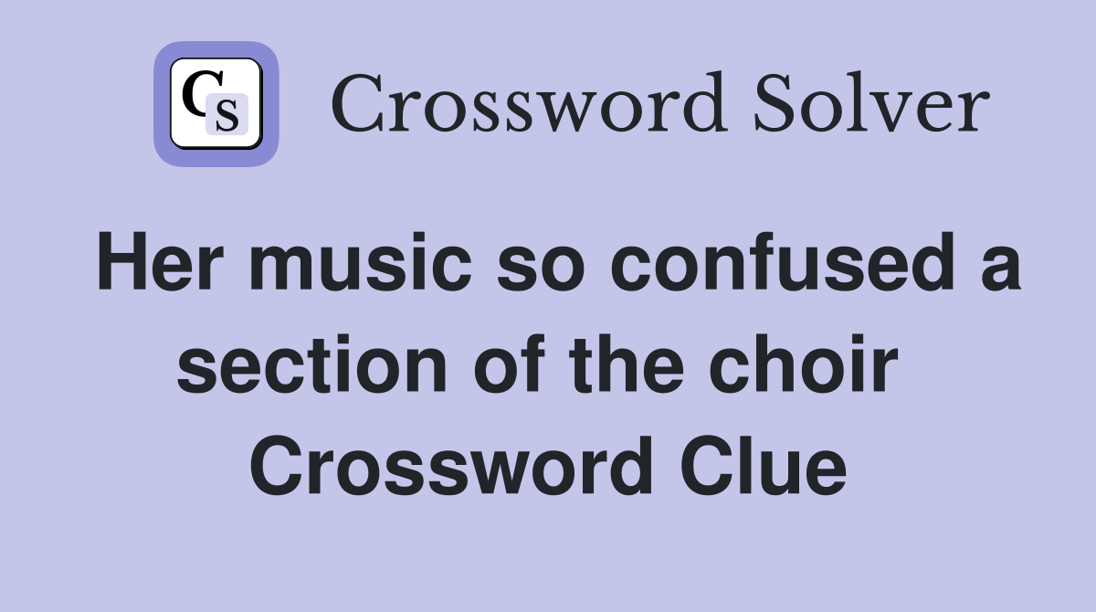Her music so confused a section of the choir  Crossword Clue