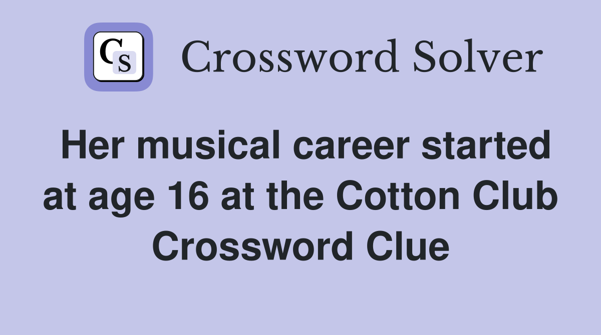 Her musical career started at age 16 at the Cotton Club Crossword Clue