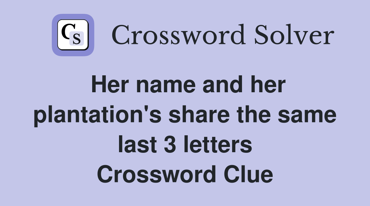 Her name and her plantation's share the same last 3 letters Crossword Clue