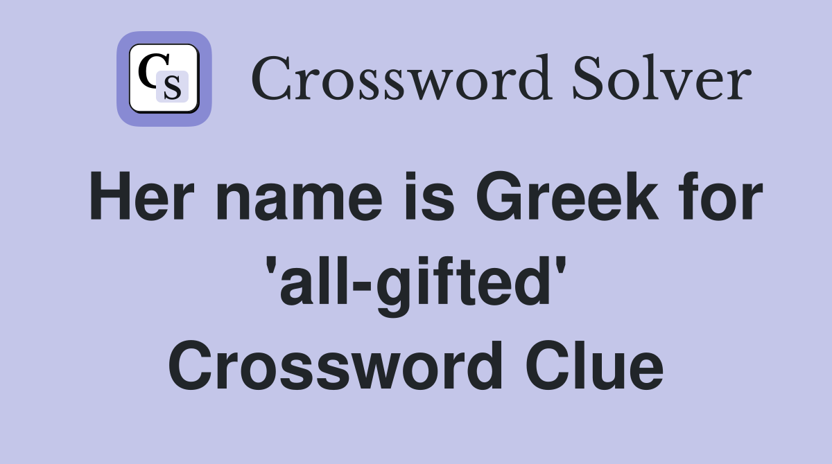 Her name is Greek for 'all-gifted' Crossword Clue