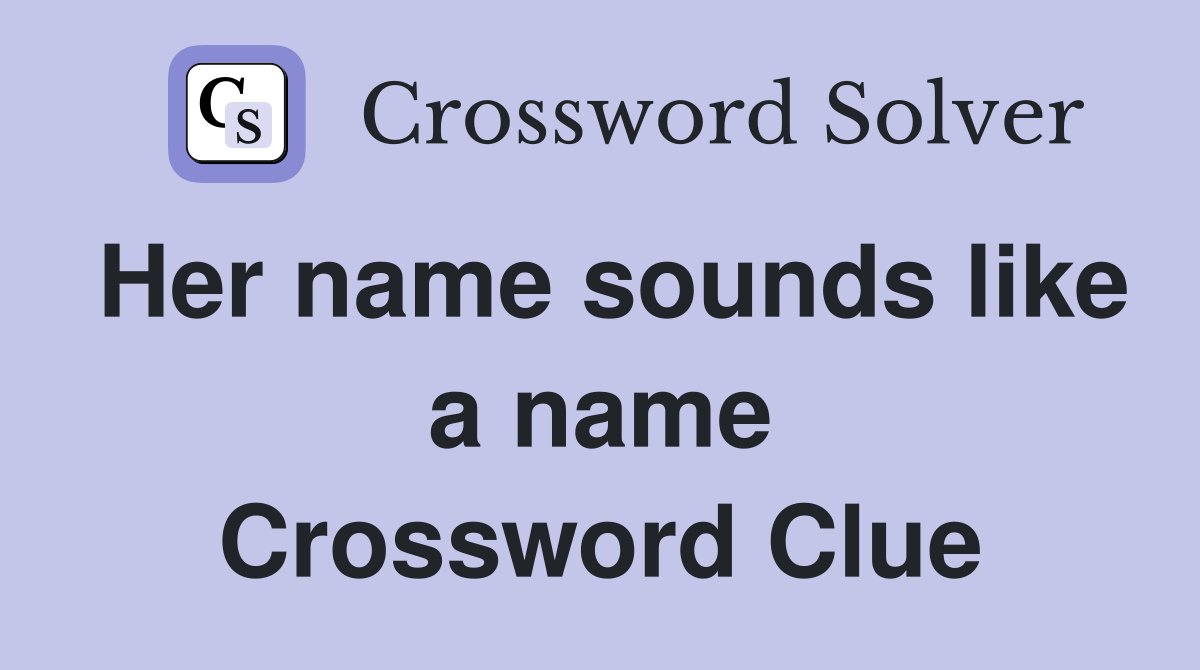 Her name sounds like a name Crossword Clue