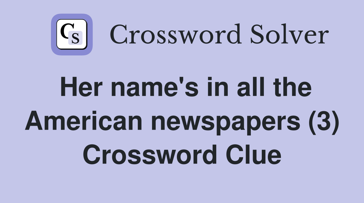 Her name's in all the American newspapers (3) Crossword Clue