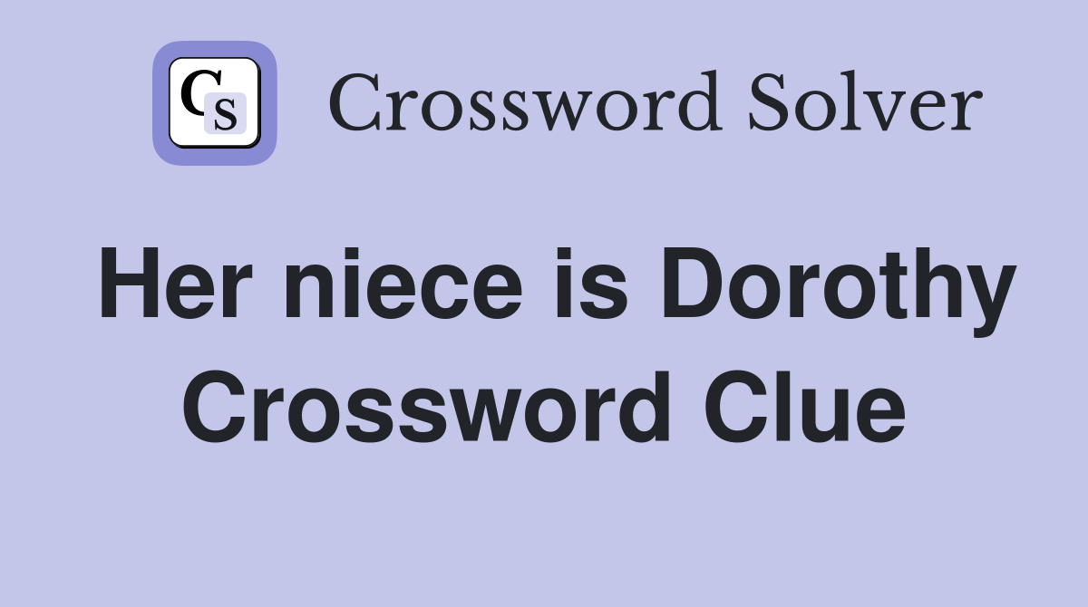 Her niece is Dorothy Crossword Clue