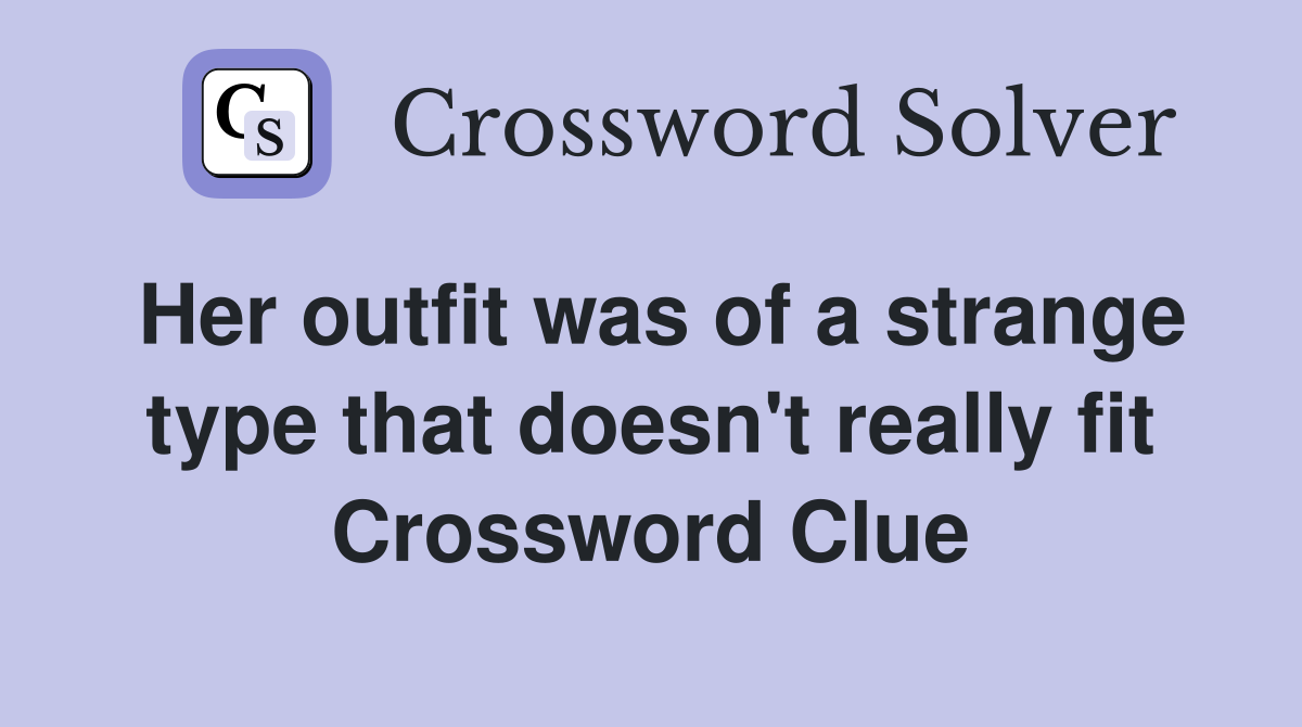 Her outfit was of a strange type that doesn't really fit Crossword Clue