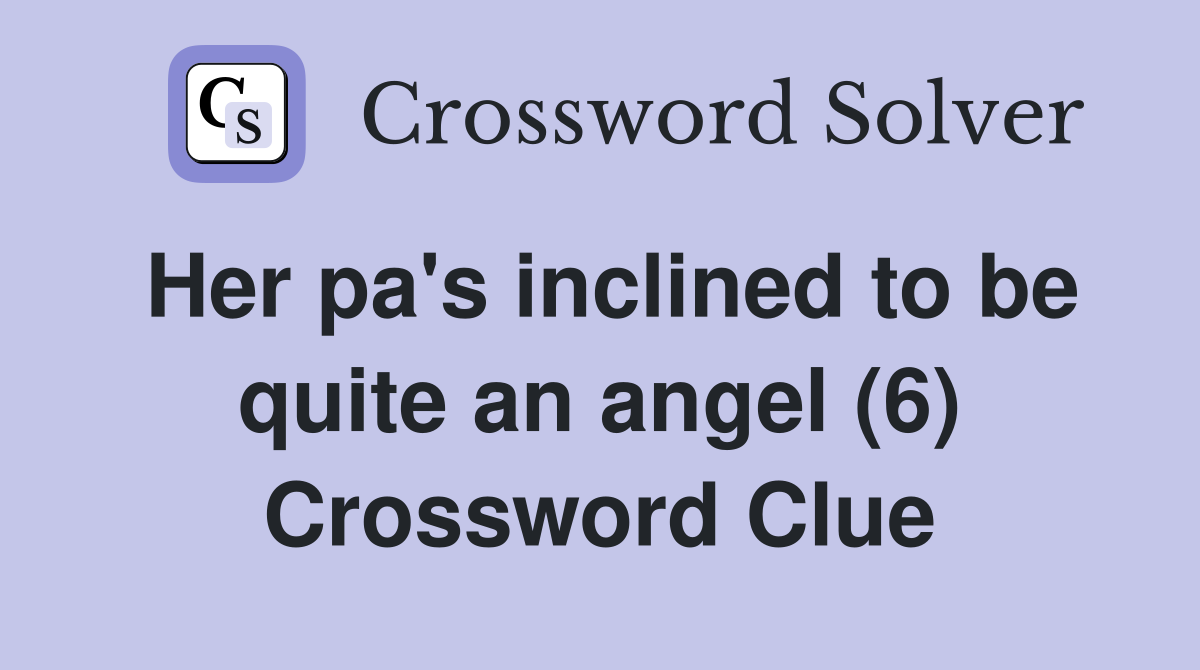 Her pa's inclined to be quite an angel (6) Crossword Clue