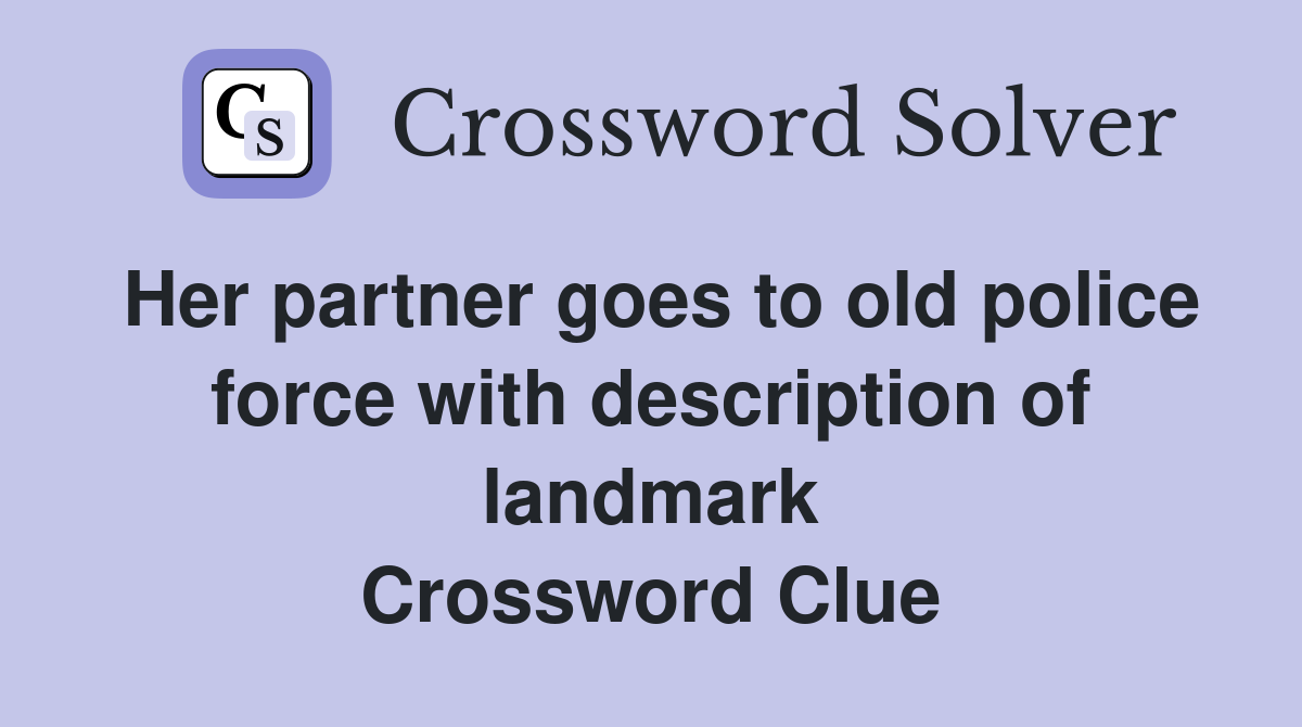 Her partner goes to old police force with description of landmark Crossword Clue