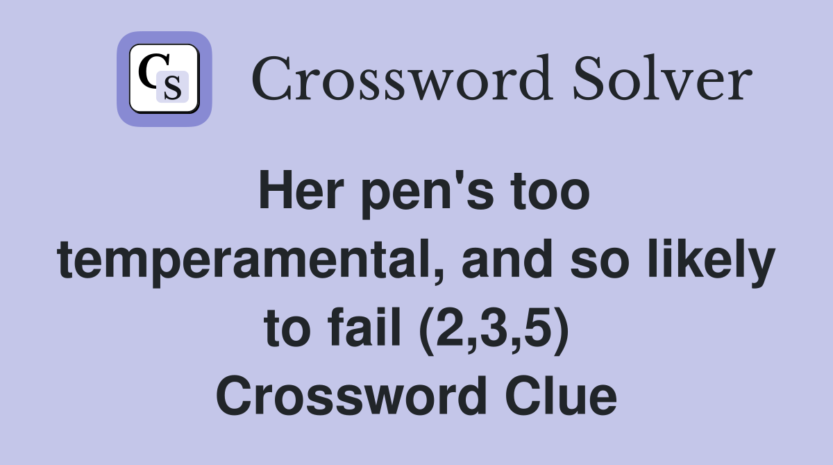 Her pen's too temperamental, and so likely to fail (2,3,5) Crossword Clue