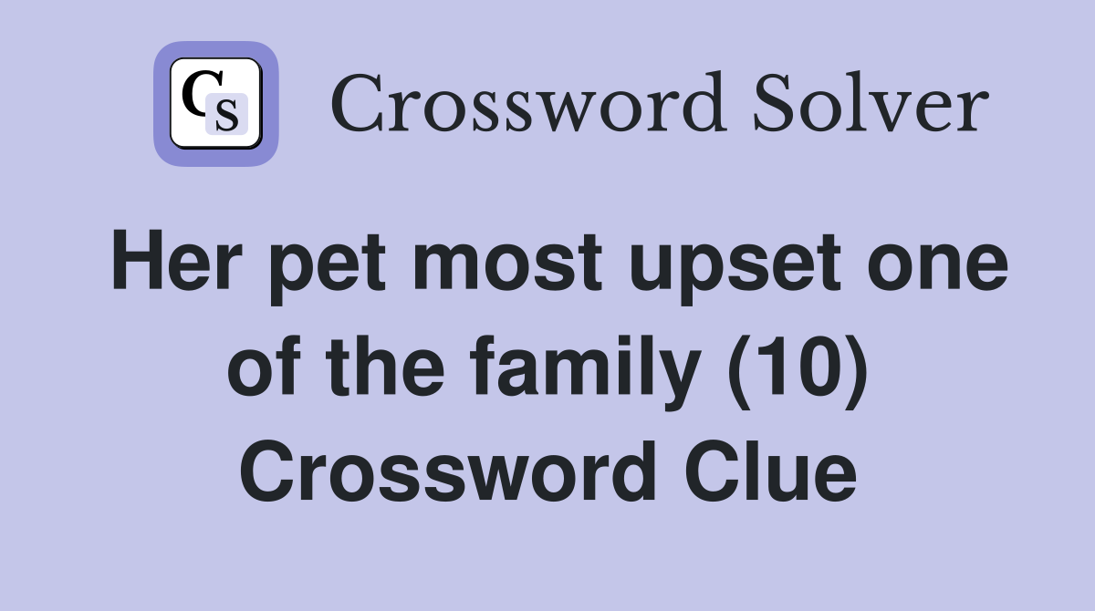 Her pet most upset one of the family (10) Crossword Clue