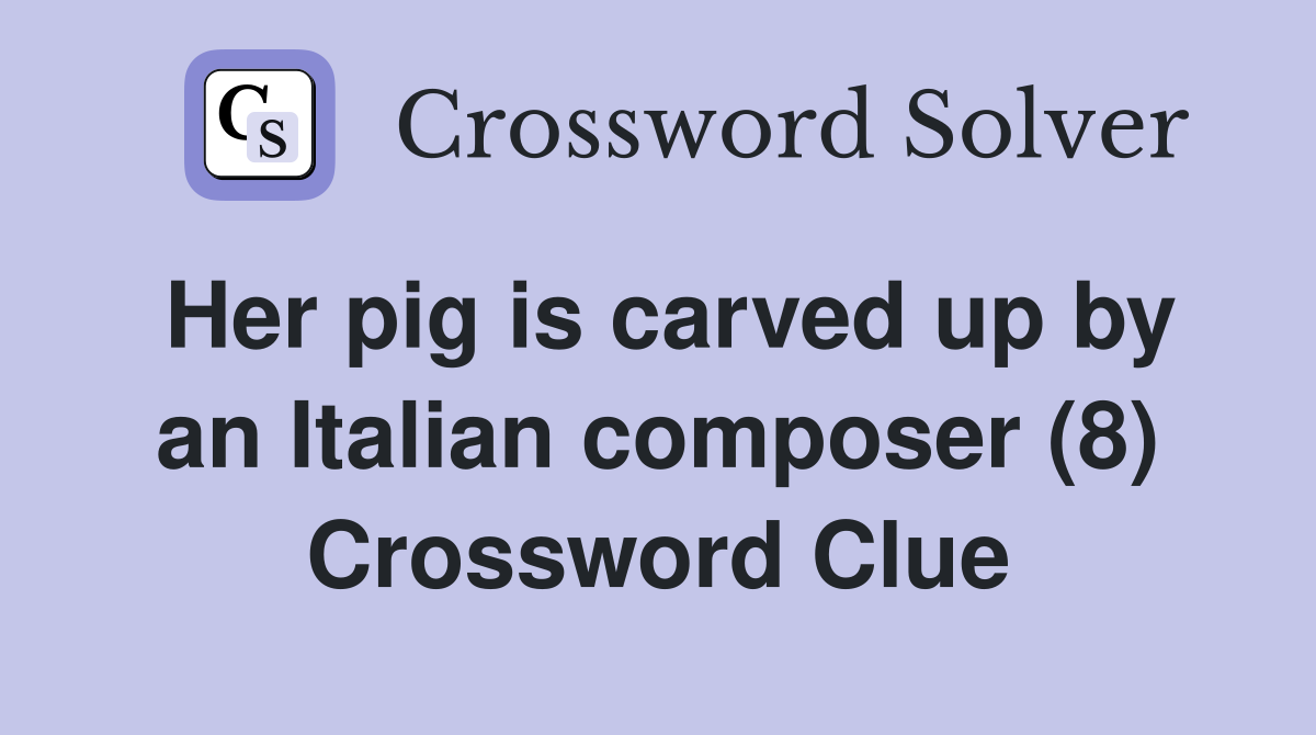Her pig is carved up by an Italian composer (8) Crossword Clue