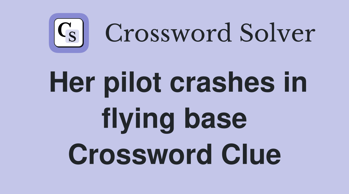 Her pilot crashes in flying base Crossword Clue