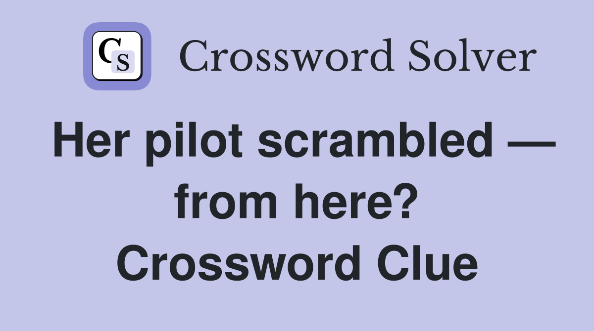 Her pilot scrambled — from here? Crossword Clue