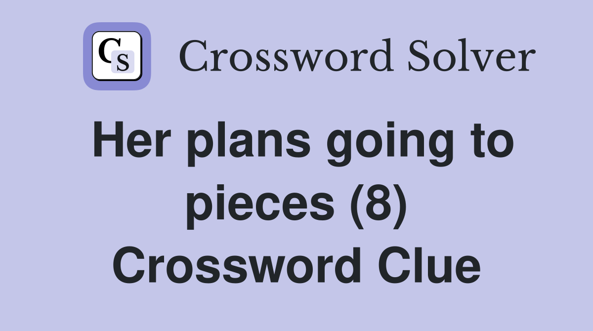 Her plans going to pieces (8) Crossword Clue