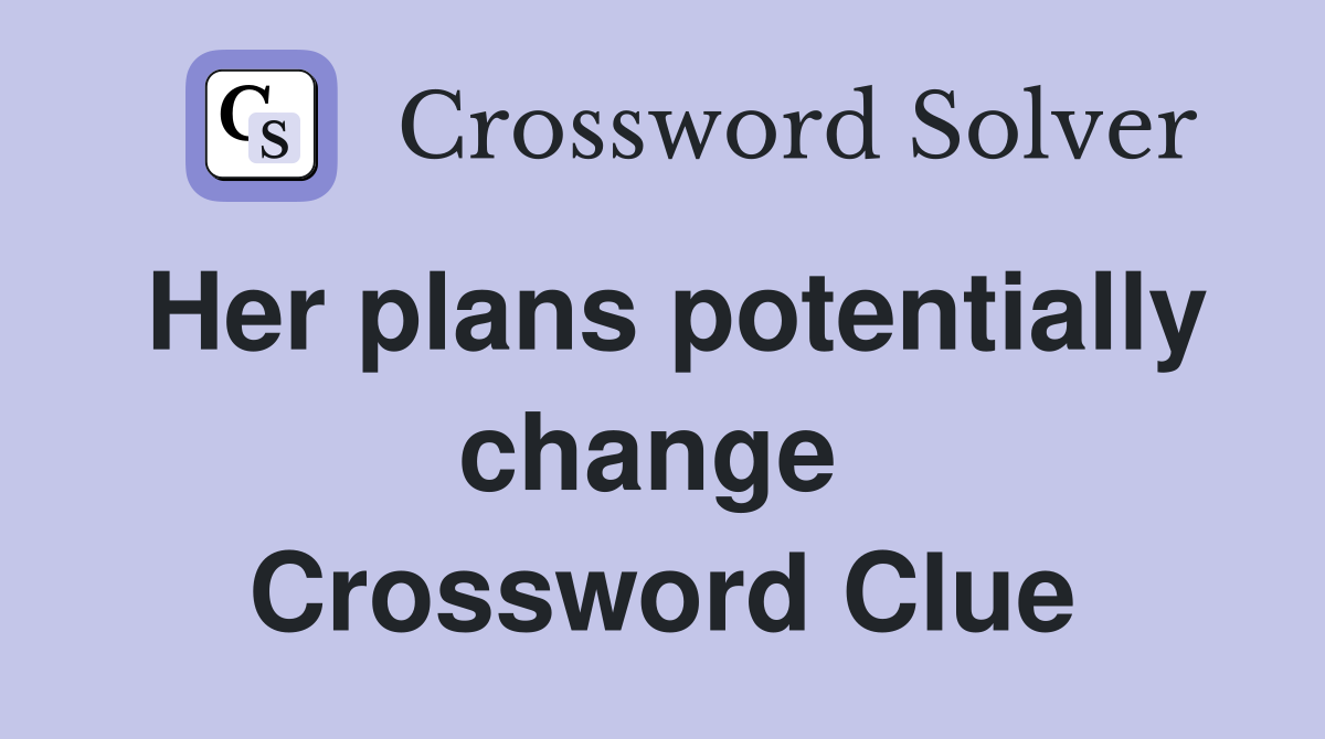 Her plans potentially change  Crossword Clue