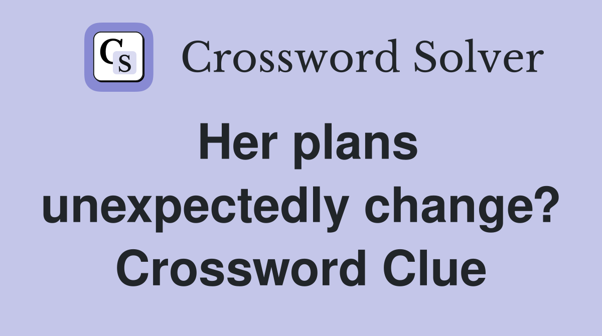 Her plans unexpectedly change? Crossword Clue