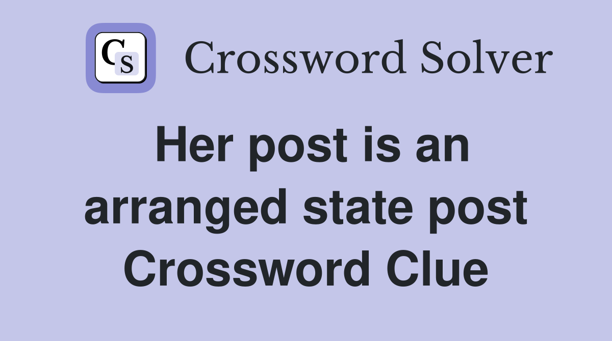 Her post is an arranged state post Crossword Clue