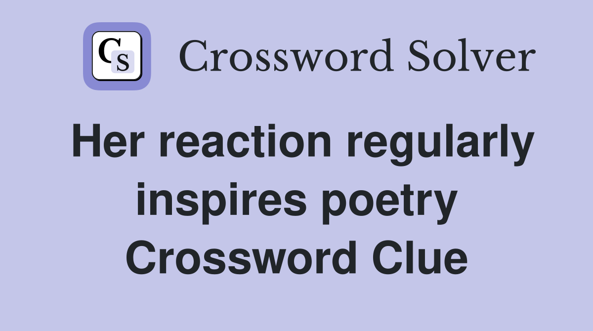 Her reaction regularly inspires poetry Crossword Clue