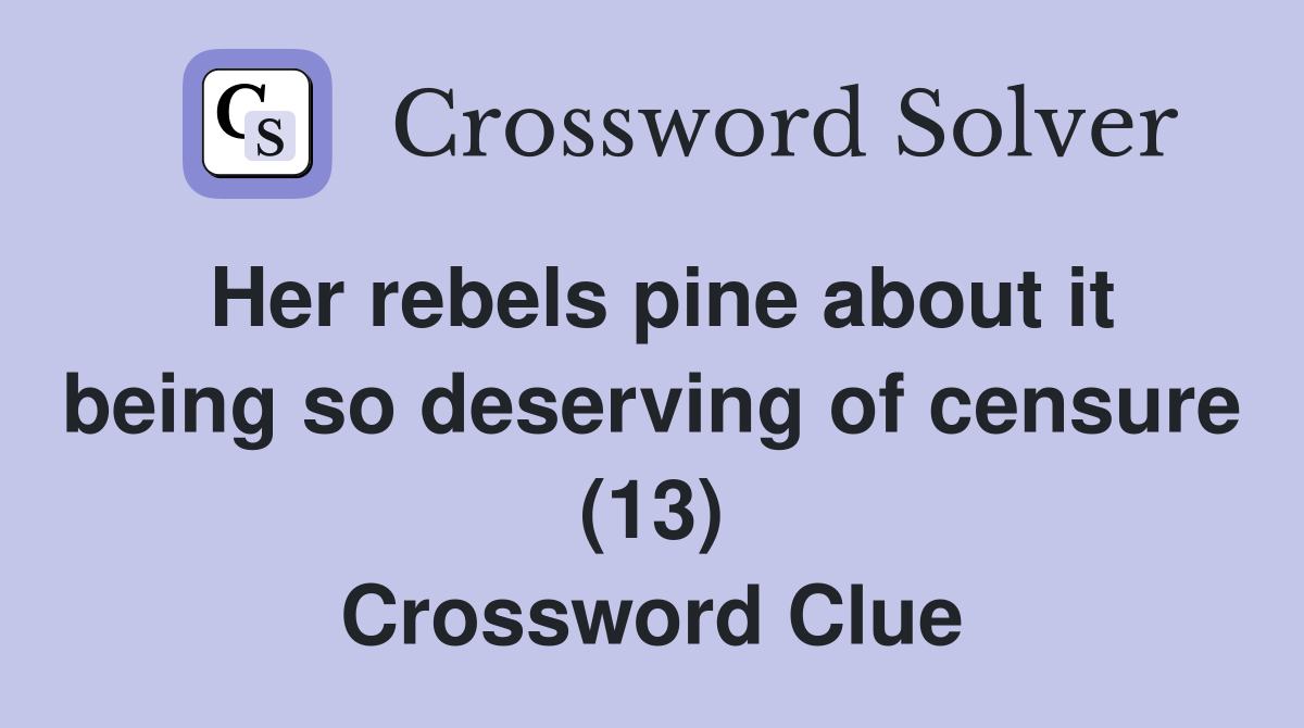 Her rebels pine about it being so deserving of censure (13) Crossword Clue