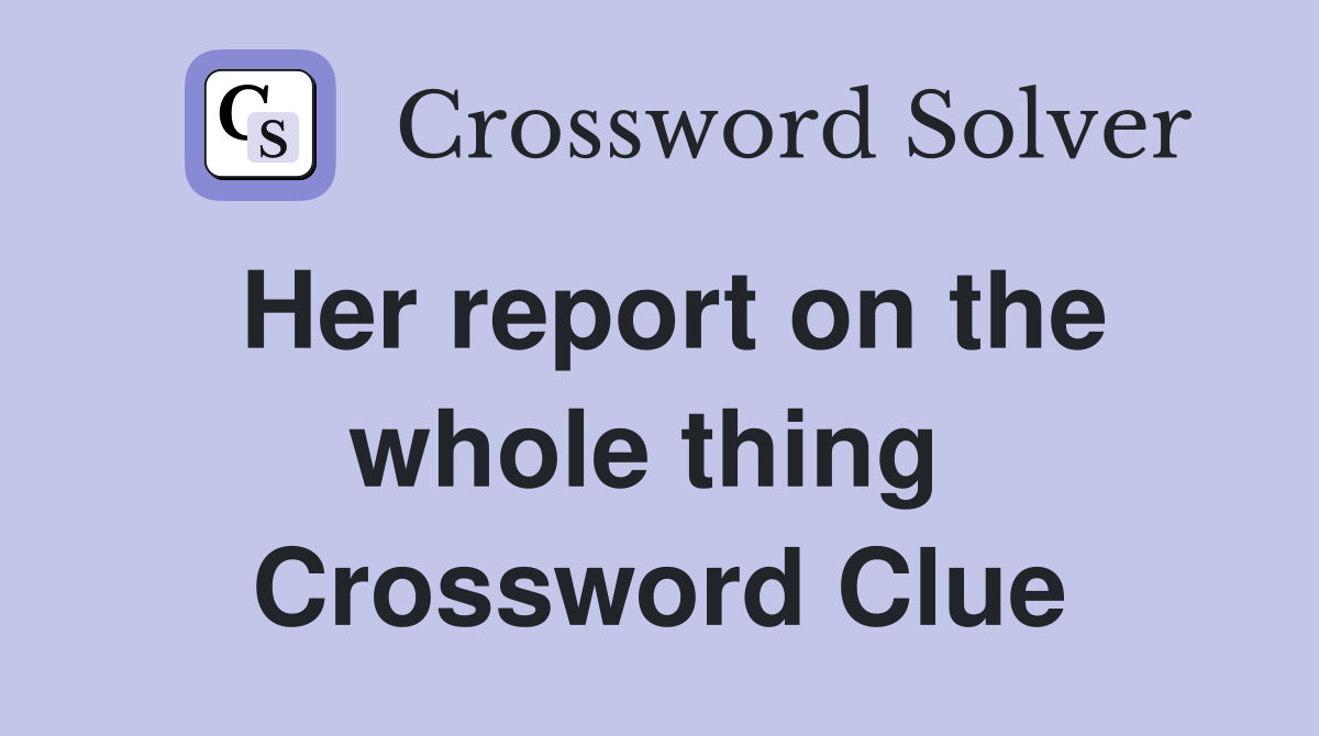 Her report on the whole thing  Crossword Clue