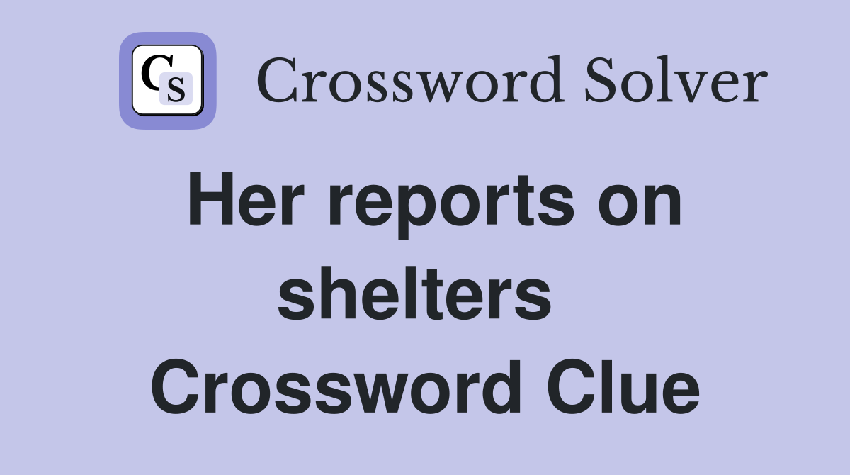 Her reports on shelters  Crossword Clue