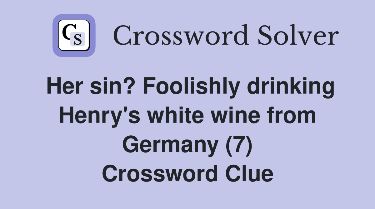 Her sin? Foolishly drinking Henry's white wine from Germany (7) Crossword Clue