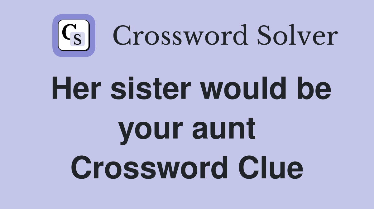 Her sister would be your aunt Crossword Clue