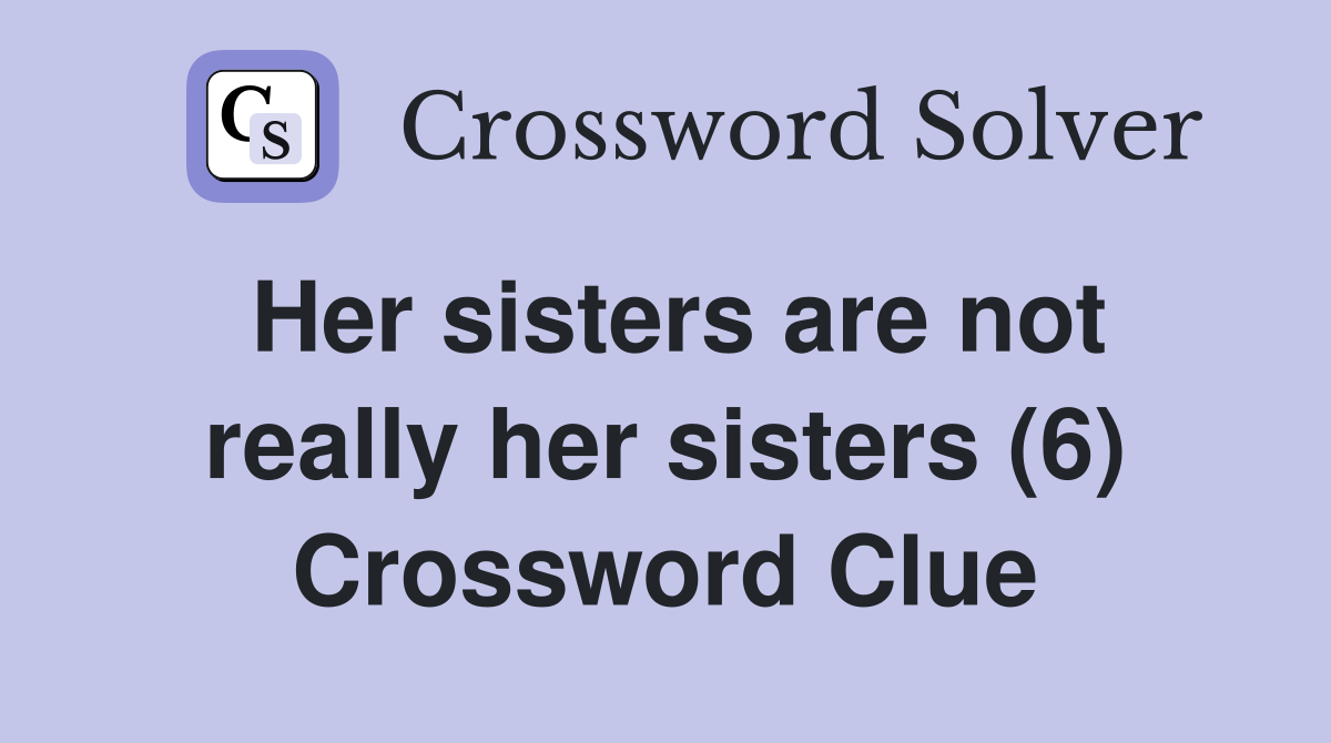 Her sisters are not really her sisters (6) Crossword Clue