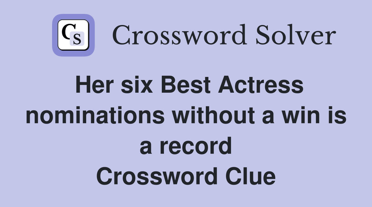 Her six Best Actress nominations without a win is a record Crossword Clue