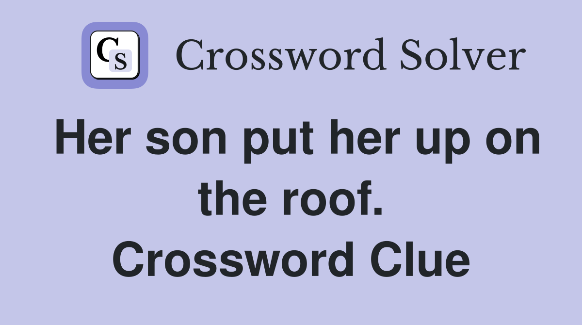 Her son put her up on the roof. Crossword Clue