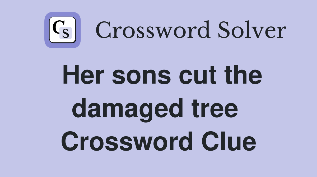 Her sons cut the damaged tree  Crossword Clue