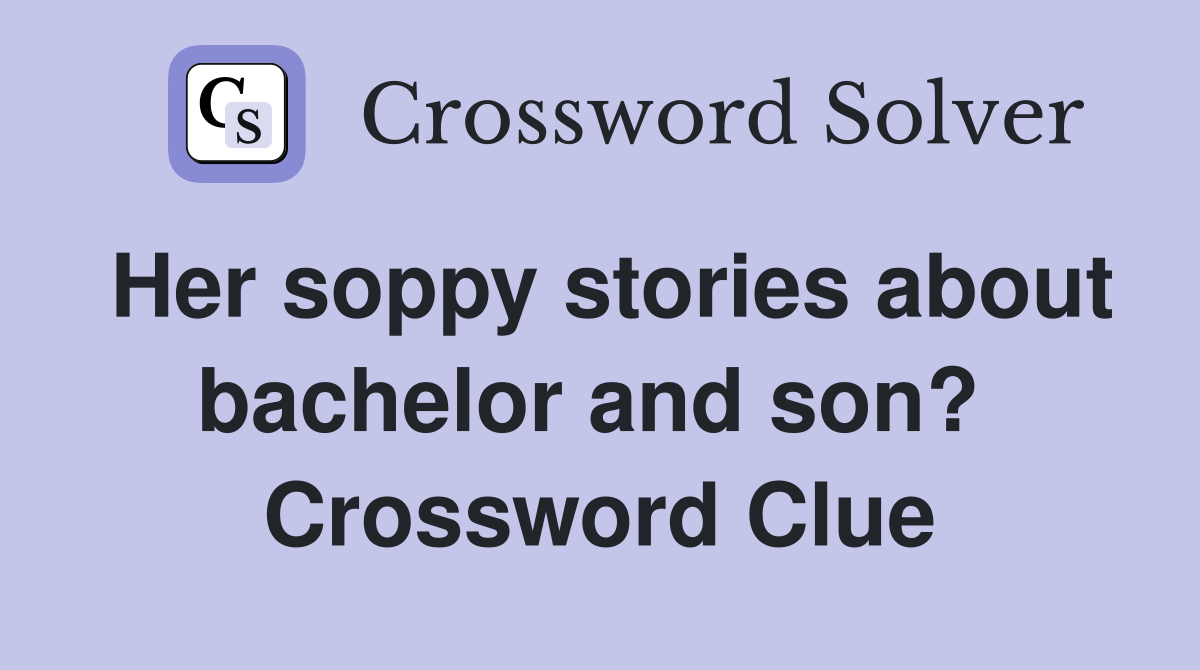 Her soppy stories about bachelor and son?  Crossword Clue