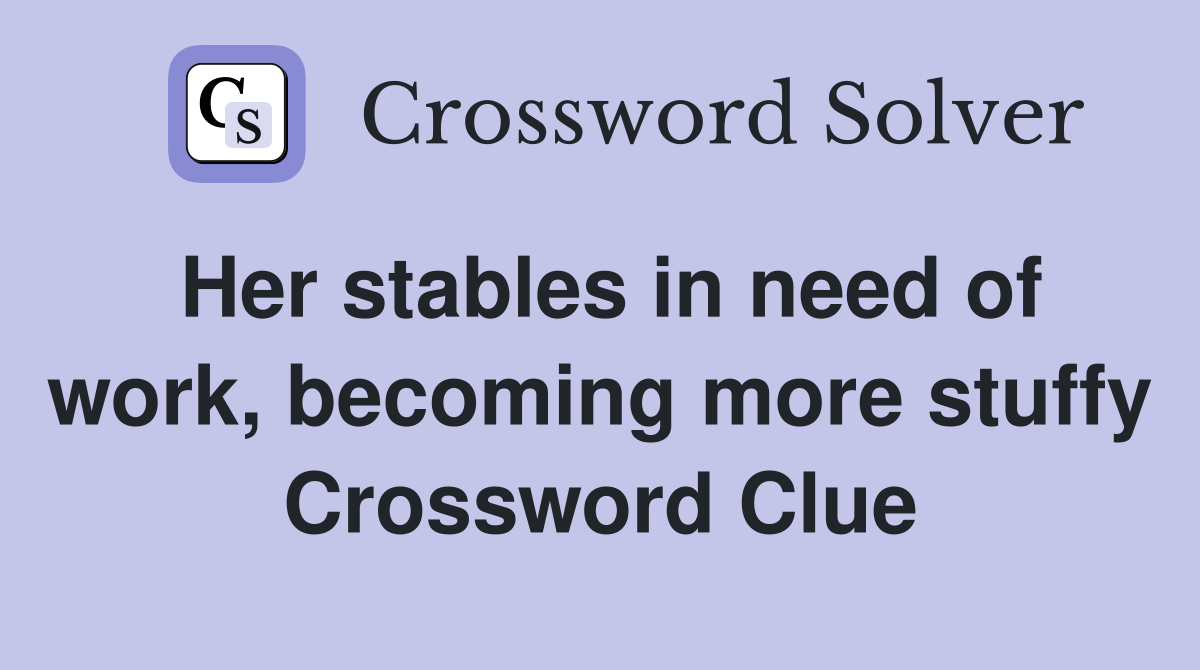 Her stables in need of work, becoming more stuffy Crossword Clue