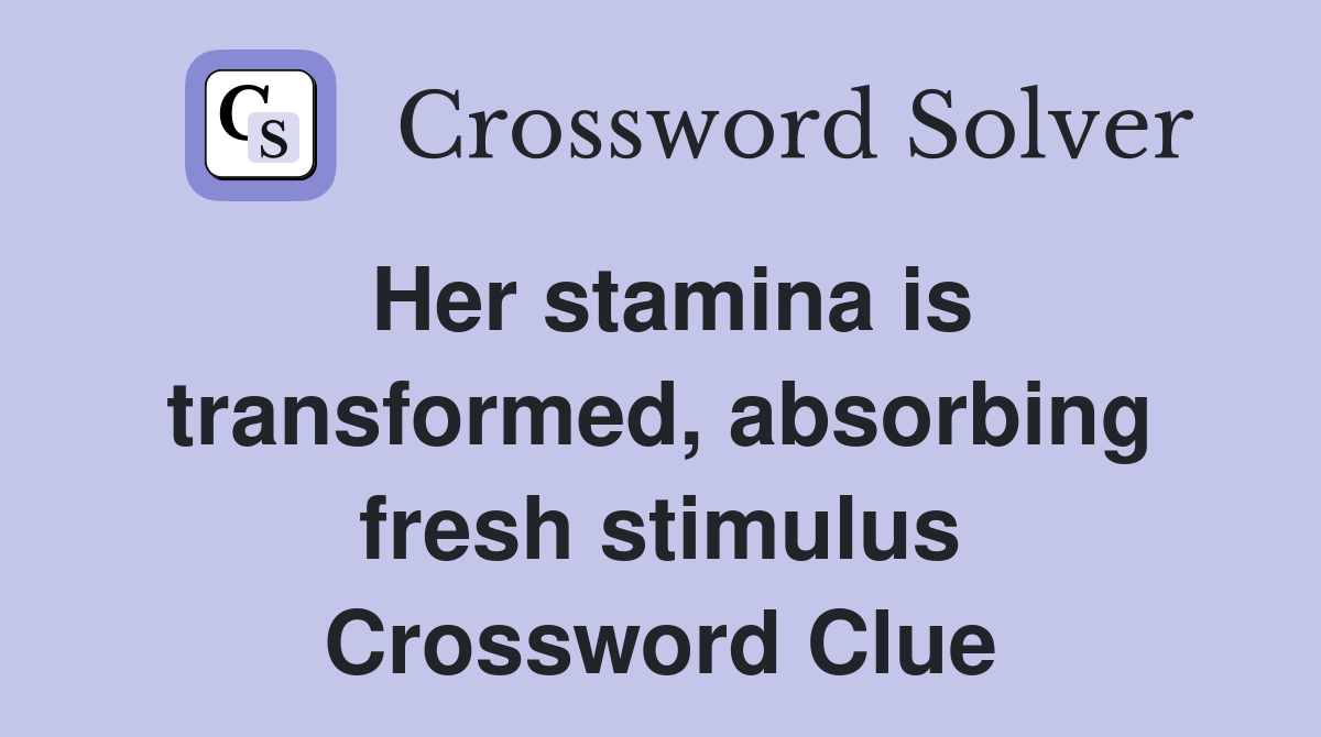Her stamina is transformed, absorbing fresh stimulus Crossword Clue