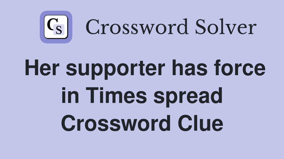 Her supporter has force in Times spread Crossword Clue