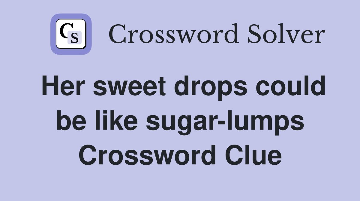 Her sweet drops could be like sugar-lumps Crossword Clue