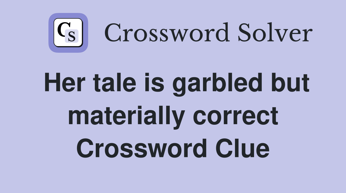 Her tale is garbled but materially correct Crossword Clue